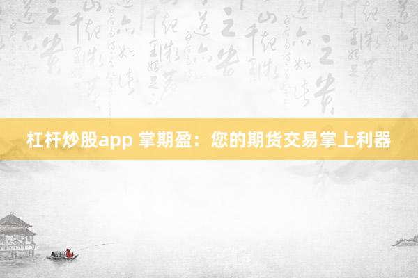杠杆炒股app 掌期盈：您的期货交易掌上利器