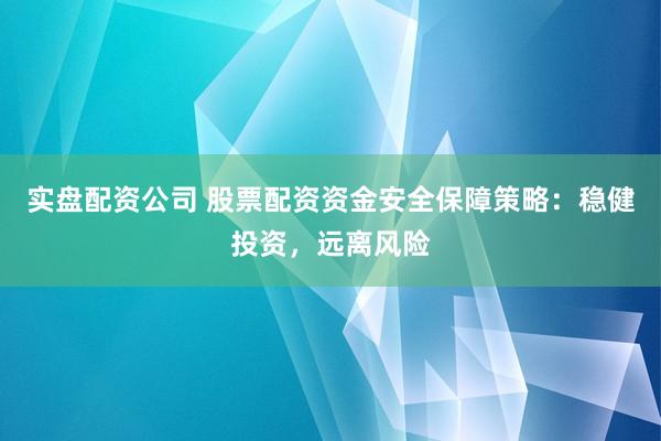 实盘配资公司 股票配资资金安全保障策略：稳健投资，远离风险