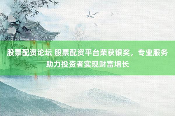 股票配资论坛 股票配资平台荣获银奖，专业服务助力投资者实现财富增长