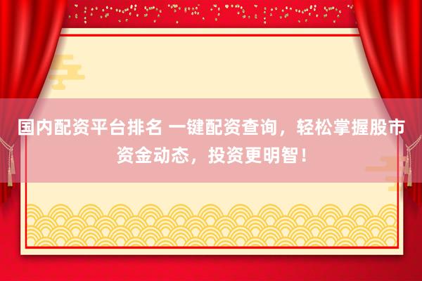 国内配资平台排名 一键配资查询，轻松掌握股市资金动态，投资更明智！