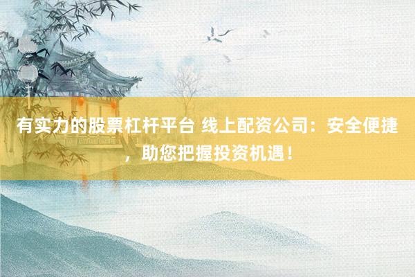 有实力的股票杠杆平台 线上配资公司：安全便捷，助您把握投资机遇！