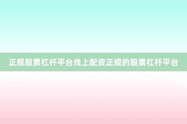 正规股票杠杆平台线上配资正规的股票杠杆平台