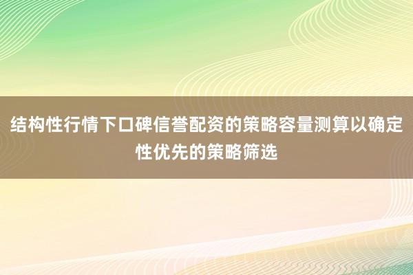 结构性行情下口碑信誉配资的策略容量测算以确定性优先的策略筛选