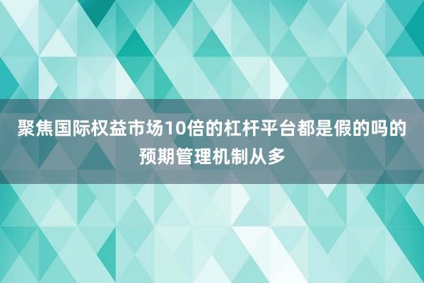聚焦国际权益市场10倍的杠杆平台都是假的吗的预期管理机制从多