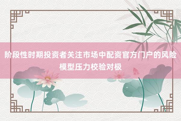 阶段性时期投资者关注市场中配资官方门户的风险模型压力校验对极