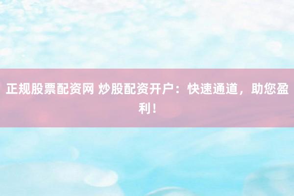 正规股票配资网 炒股配资开户：快速通道，助您盈利！