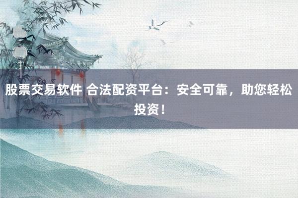 股票交易软件 合法配资平台：安全可靠，助您轻松投资！